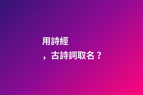 用詩經，古詩詞取名？-第1張-公司起名-玄機派